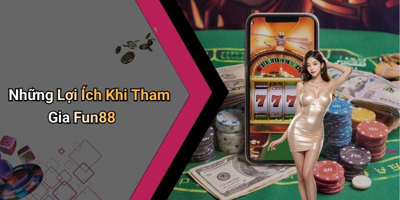 Những Lợi Ích Khi Tham Gia Fun88