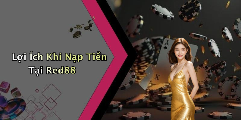 Lợi Ích Khi Nạp Tiền Tại Red88