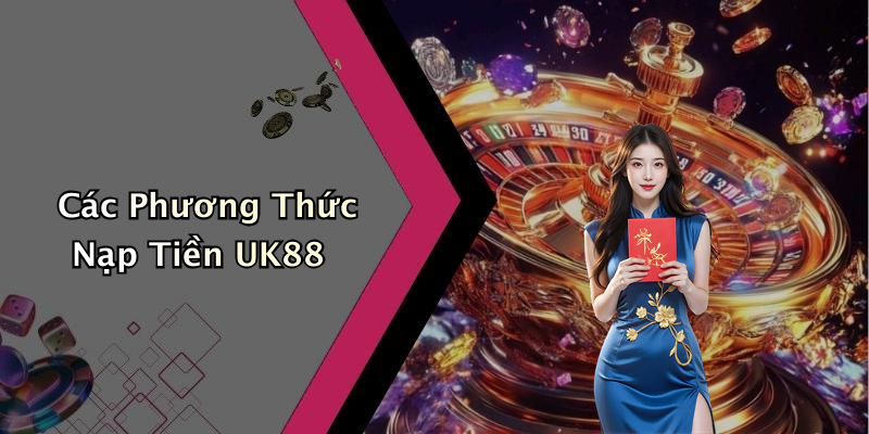 Các Phương Thức Nạp Tiền UK88