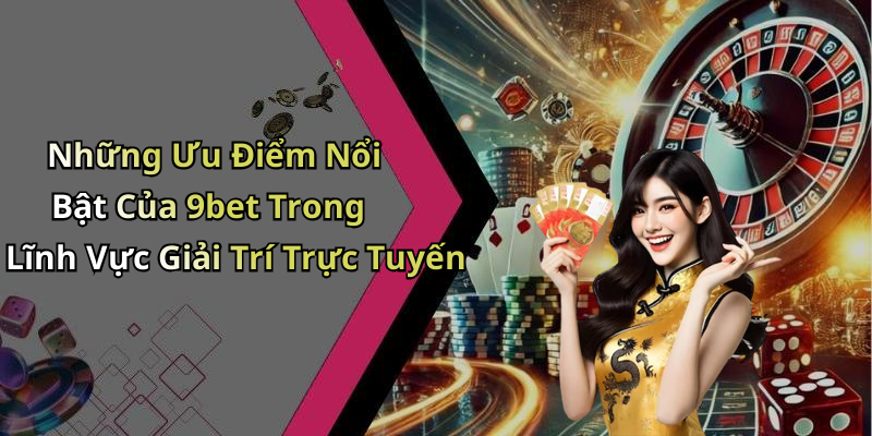 Những Ưu Điểm Nổi Bật Của 9bet Trong Lĩnh Vực Giải Trí Trực Tuyến