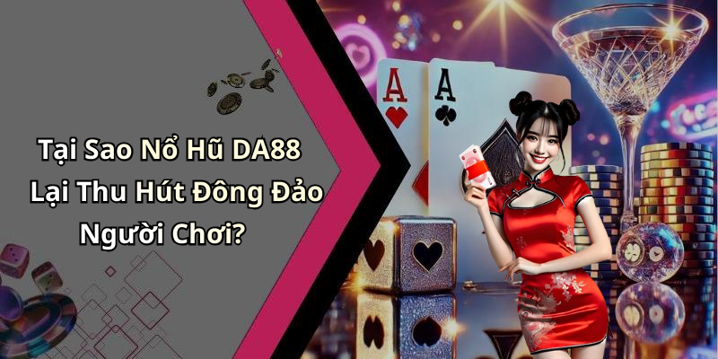 Tại Sao Nổ Hũ DA88 Lại Thu Hút Đông Đảo Người Chơi?