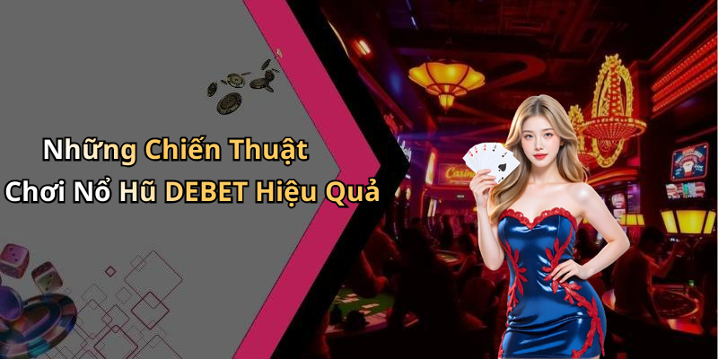 Những Chiến Thuật Chơi Nổ Hũ DEBET Hiệu Quả