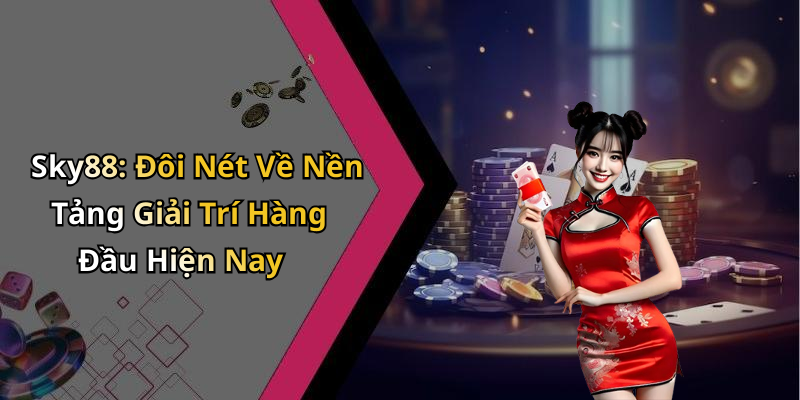 Sky88: Đôi Nét Về Nền Tảng Giải Trí Hàng Đầu Hiện Nay
