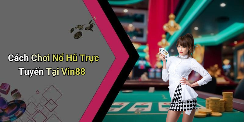 Cách Chơi Nổ Hũ Trực Tuyến Tại Vin88