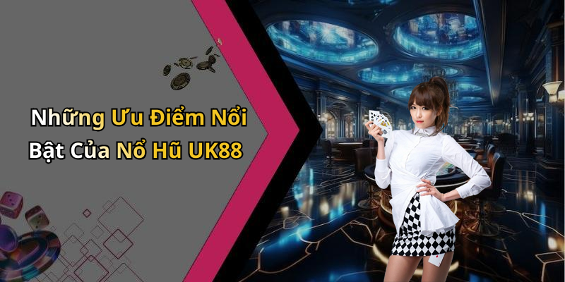 Những Ưu Điểm Nổi Bật Của Nổ Hũ UK88