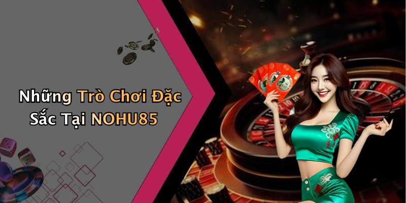 Những Trò Chơi Đặc Sắc Tại NOHU85