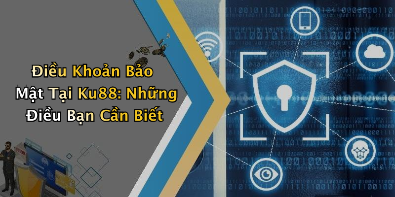 Điều Khoản Bảo Mật Tại Ku88: Những Điều Bạn Cần Biết