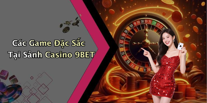 Các Game Đặc Sắc Tại Sảnh Casino 9BET
