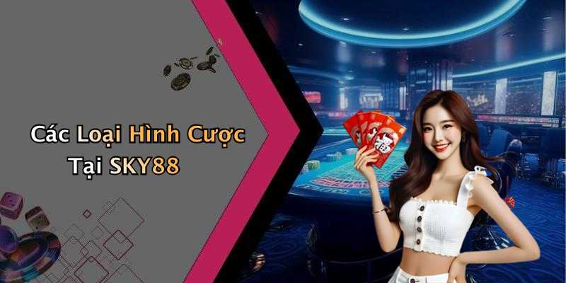 Các Loại Hình Cược Tại SKY88