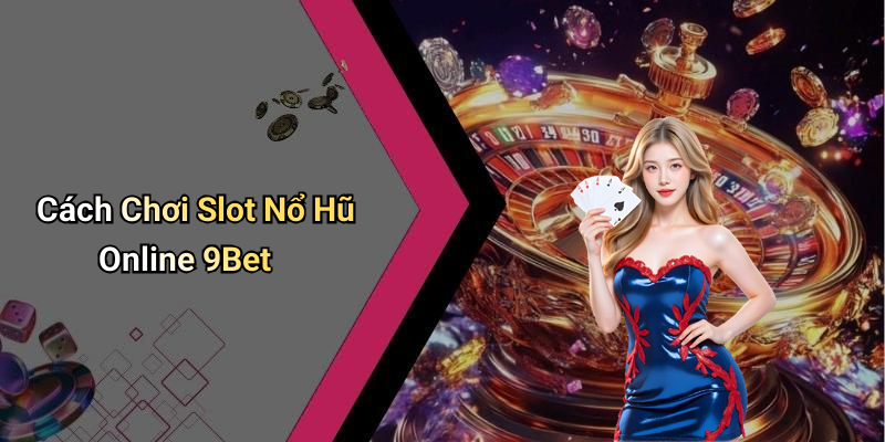 Cách Chơi Slot Nổ Hũ Online 9Bet
