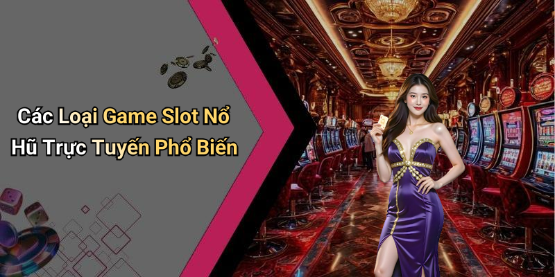 Các Loại Game Slot Nổ Hũ Trực Tuyến Phổ Biến