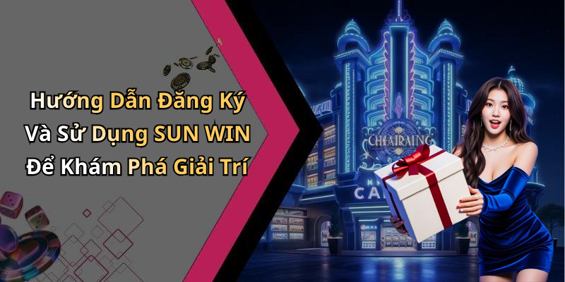 Hướng Dẫn Đăng Ký Và Sử Dụng SUN WIN Để Khám Phá Giải Trí
