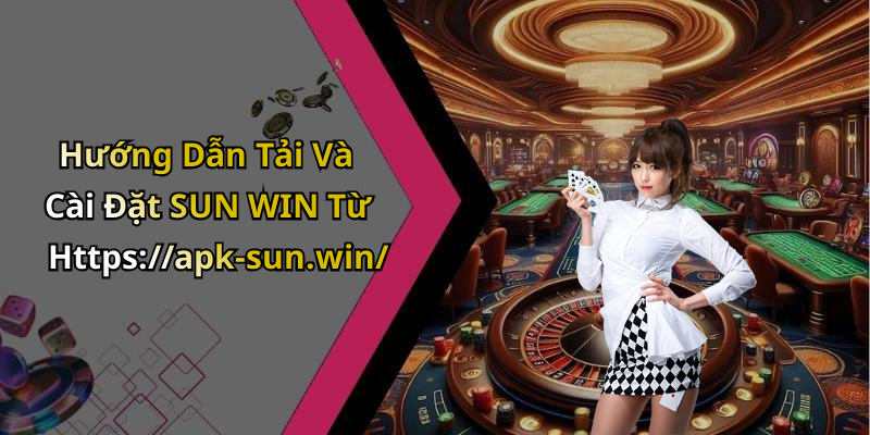 Hướng Dẫn Tải Và Cài Đặt SUN WIN Từ Https://apk-sun.win/