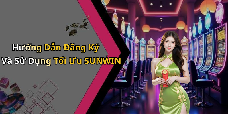 Hướng Dẫn Đăng Ký Và Sử Dụng Tối Ưu SUNWIN
