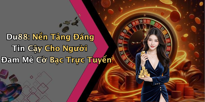 Du88: Nền Tảng Đáng Tin Cậy Cho Người Đam Mê Cờ Bạc Trực Tuyến