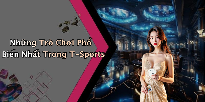 Những Trò Chơi Phổ Biến Nhất Trong T-Sports