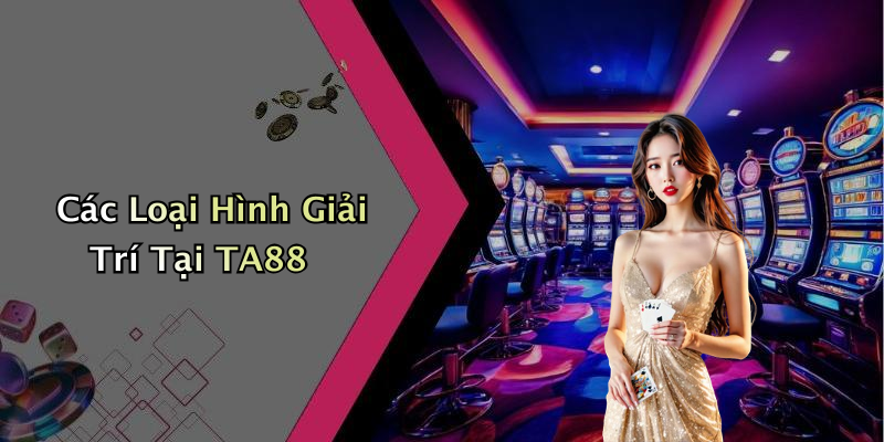 Các Loại Hình Giải Trí Tại TA88