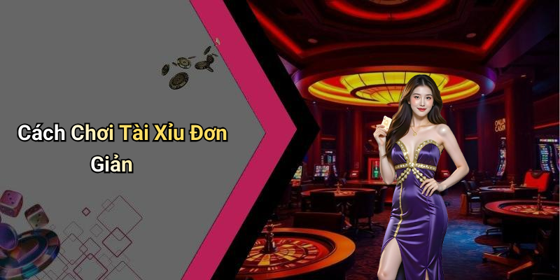 Cách Chơi Tài Xỉu Đơn Giản