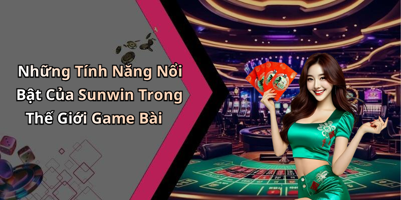 Những Tính Năng Nổi Bật Của Sunwin Trong Thế Giới Game Bài