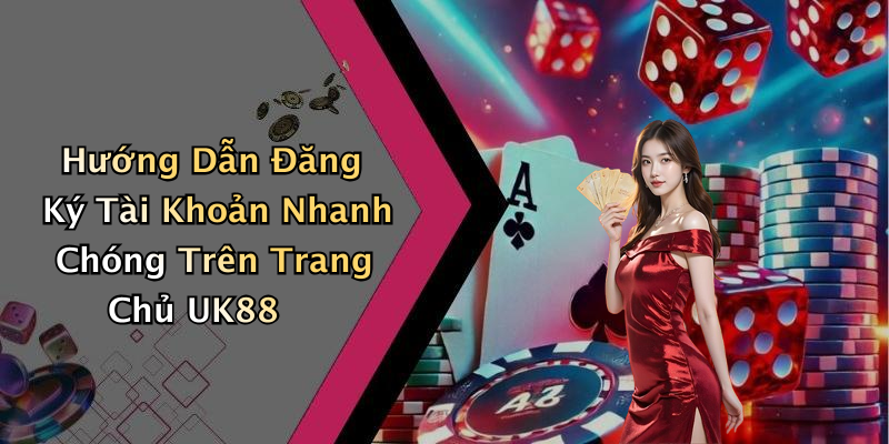 Hướng Dẫn Đăng Ký Tài Khoản Nhanh Chóng Trên Trang Chủ UK88