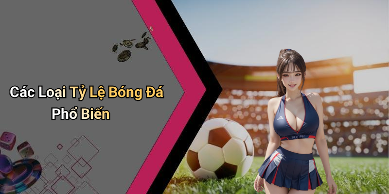 Các Loại Tỷ Lệ Bóng Đá Phổ Biến