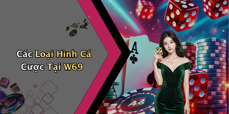 Các Loại Hình Cá Cược Tại W69