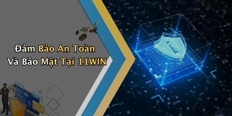Đảm Bảo An Toàn Và Bảo Mật Tại 11WIN