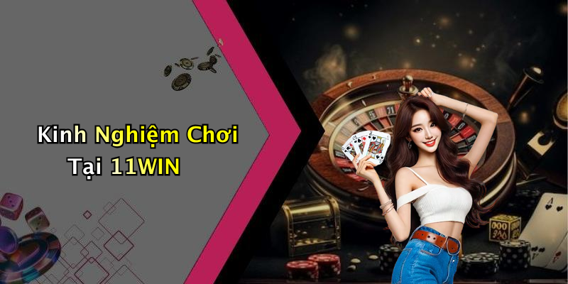 Kinh Nghiệm Chơi Tại 11WIN