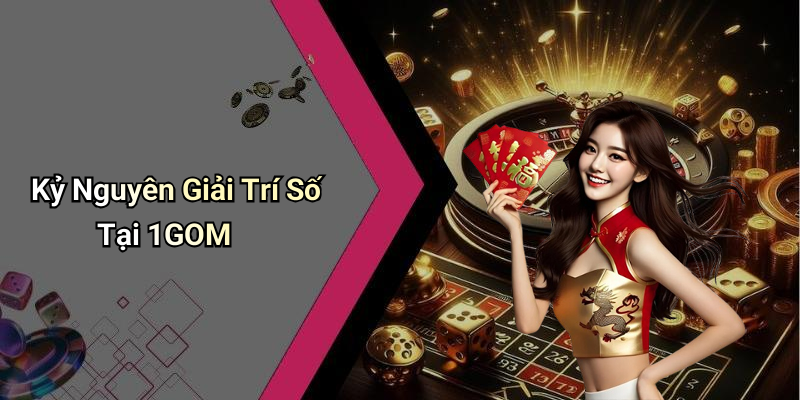 Kỷ Nguyên Giải Trí Số Tại 1GOM