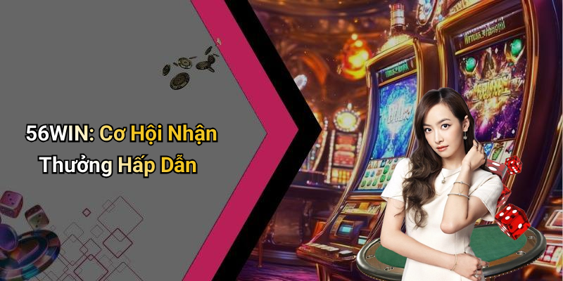 56WIN: Cơ Hội Nhận Thưởng Hấp Dẫn
