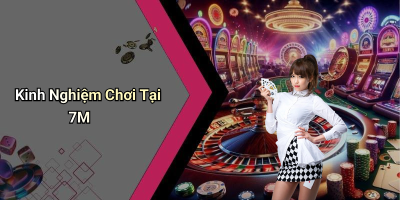 Kinh Nghiệm Chơi Tại 7M