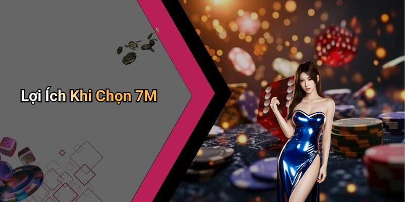 Lợi Ích Khi Chọn 7M