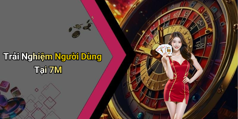 Trải Nghiệm Người Dùng Tại 7M