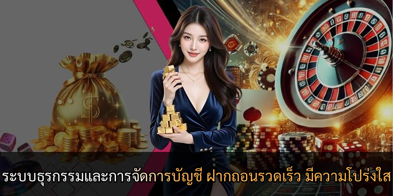 ระบบธุรกรรมและการจัดการบัญชี ฝากถอนรวดเร็ว มีความโปร่งใส
