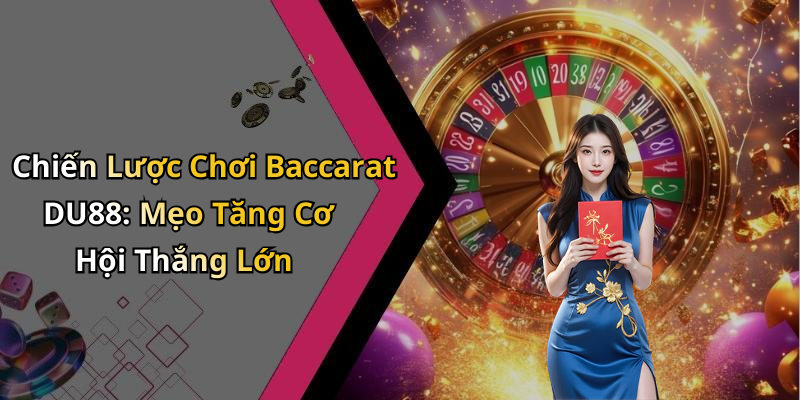 Chiến Lược Chơi Baccarat DU88: Mẹo Tăng Cơ Hội Thắng Lớn