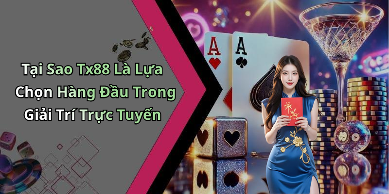 Tại Sao Tx88 Là Lựa Chọn Hàng Đầu Trong Giải Trí Trực Tuyến