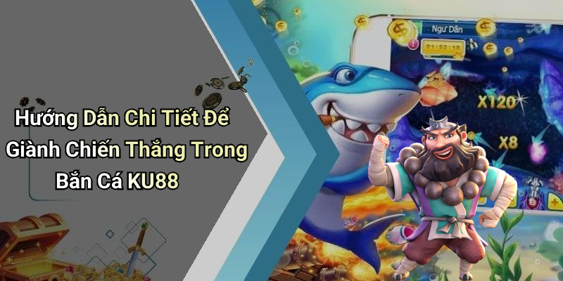 Hướng Dẫn Chi Tiết Để Giành Chiến Thắng Trong Bắn Cá KU88