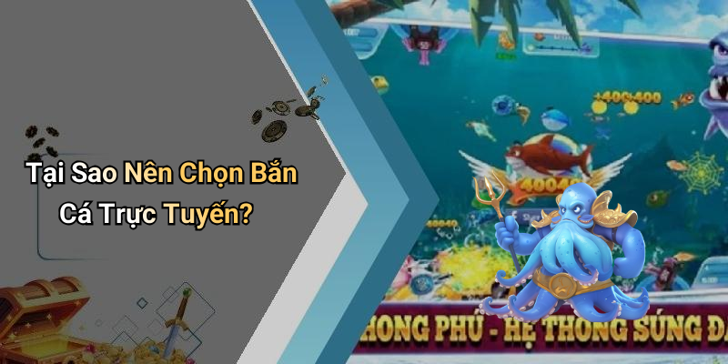 Tại Sao Nên Chọn Bắn Cá Trực Tuyến?