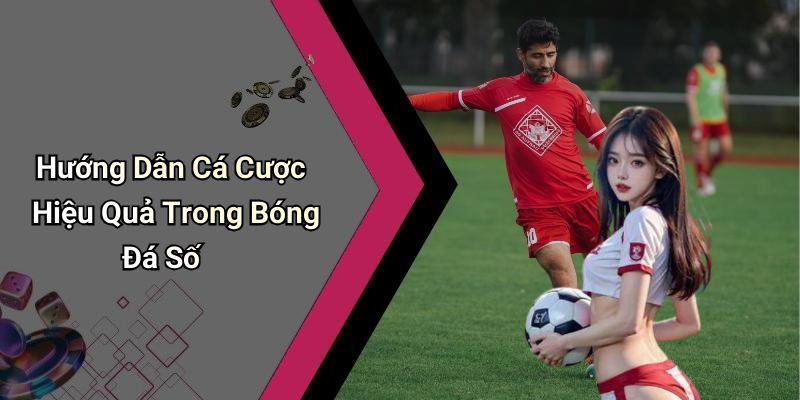 Hướng Dẫn Cá Cược Hiệu Quả Trong Bóng Đá Số