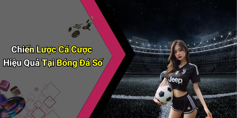 Chiến Lược Cá Cược Hiệu Quả Tại Bóng Đá Số