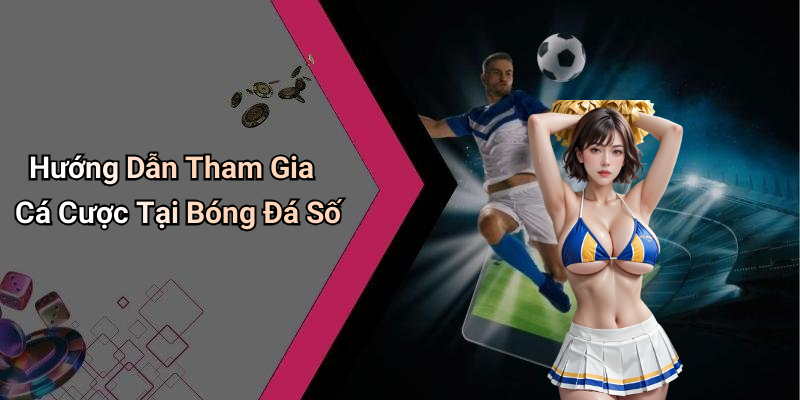 Hướng Dẫn Tham Gia Cá Cược Tại Bóng Đá Số