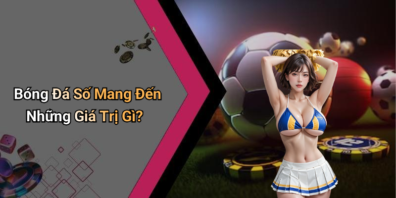 Bóng Đá Số Mang Đến Những Giá Trị Gì?