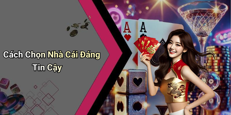 Cách Chọn Nhà Cái Đáng Tin Cậy
