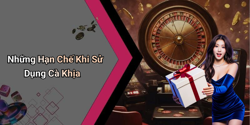 Những Hạn Chế Khi Sử Dụng Cà Khịa