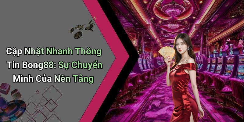 Cập Nhật Nhanh Thông Tin Bong88: Sự Chuyển Mình Của Nền Tảng
