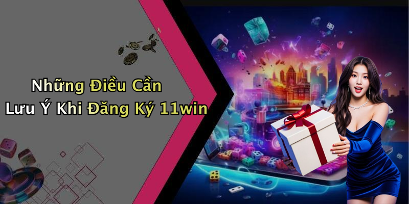Những Điều Cần Lưu Ý Khi Đăng Ký 11win