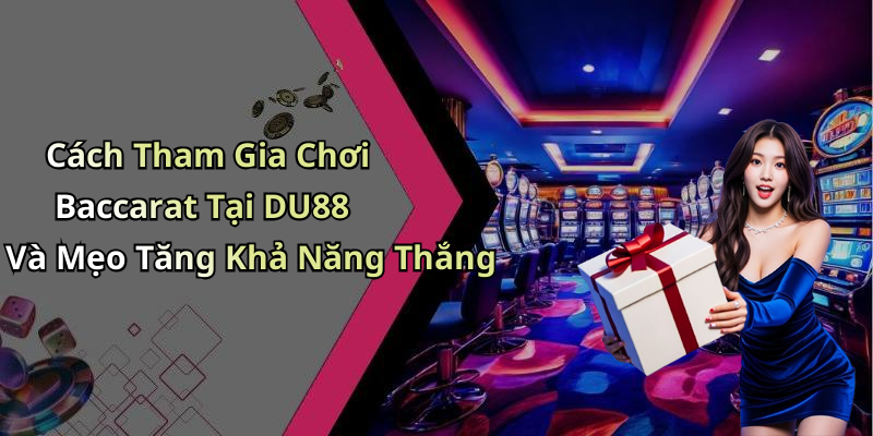 Cách Tham Gia Chơi Baccarat Tại DU88 Và Mẹo Tăng Khả Năng Thắng