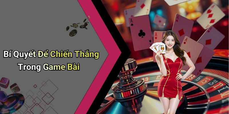 Bí Quyết Để Chiến Thắng Trong Game Bài