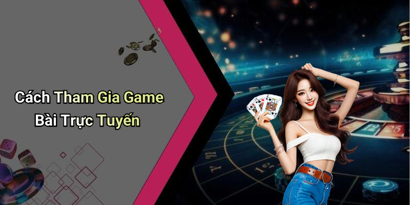 Cách Tham Gia Game Bài Trực Tuyến