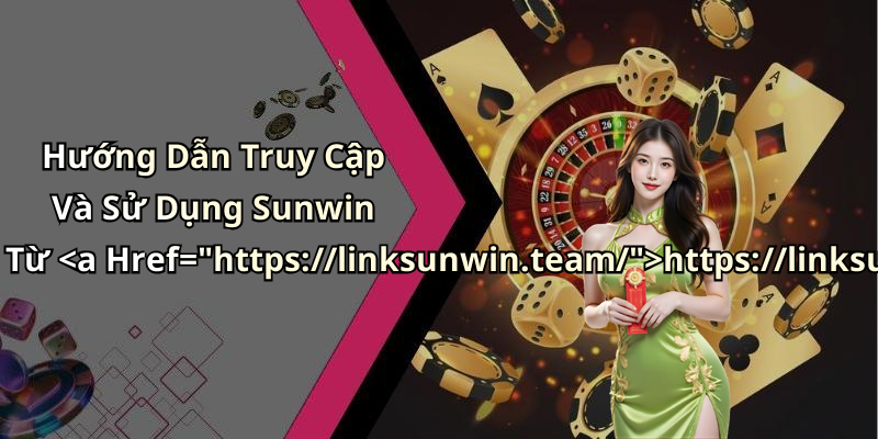 Hướng Dẫn Truy Cập Và Sử Dụng Sunwin Từ https://linksunwin.team/